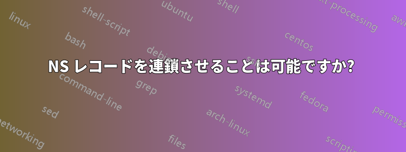 NS レコードを連鎖させることは可能ですか?