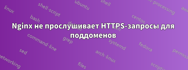 Nginx не прослушивает HTTPS-запросы для поддоменов