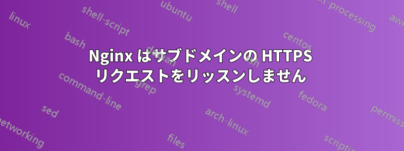 Nginx はサブドメインの HTTPS リクエストをリッスンしません