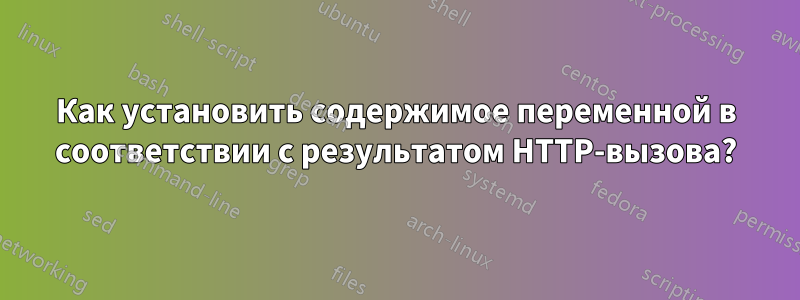 Как установить содержимое переменной в соответствии с результатом HTTP-вызова?