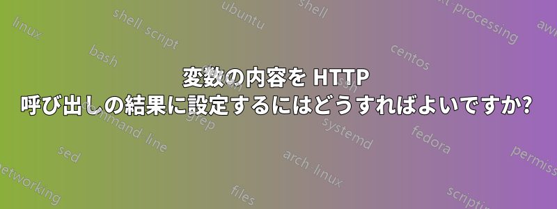 変数の内容を HTTP 呼び出しの結果に設定するにはどうすればよいですか?