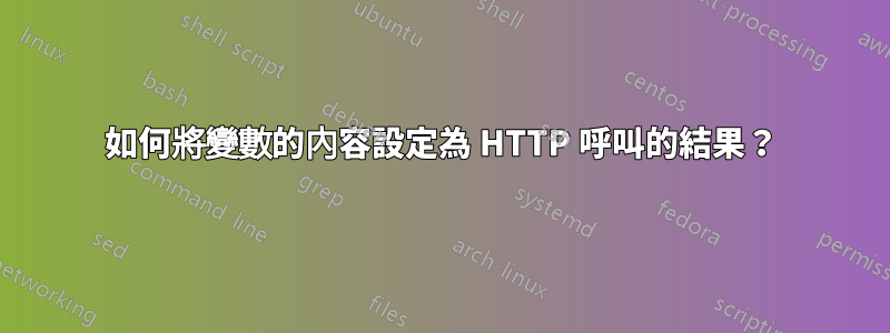 如何將變數的內容設定為 HTTP 呼叫的結果？