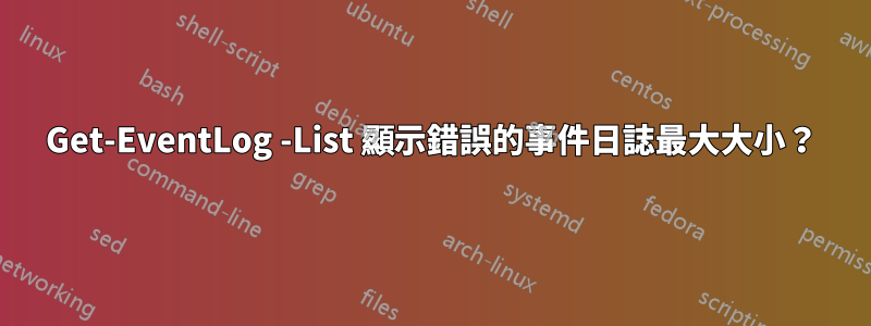 Get-EventLog -List 顯示錯誤的事件日誌最大大小？