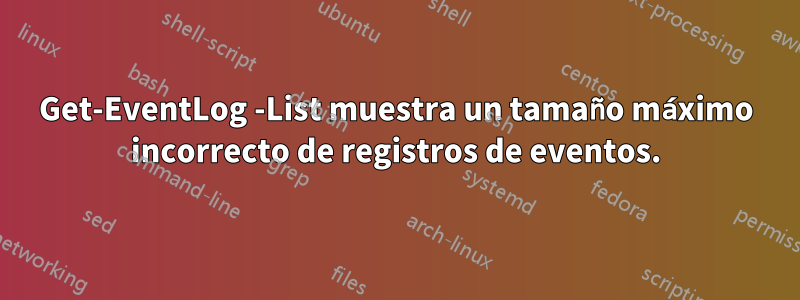 Get-EventLog -List muestra un tamaño máximo incorrecto de registros de eventos.