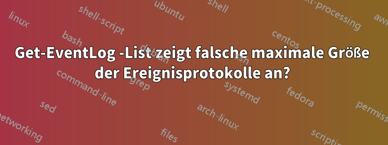 Get-EventLog -List zeigt falsche maximale Größe der Ereignisprotokolle an?