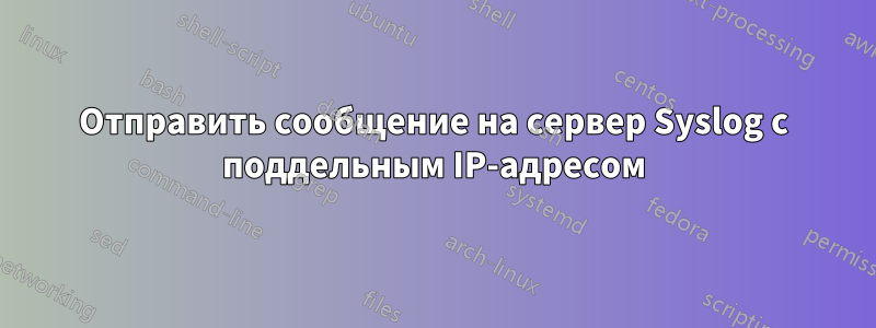 Отправить сообщение на сервер Syslog с поддельным IP-адресом