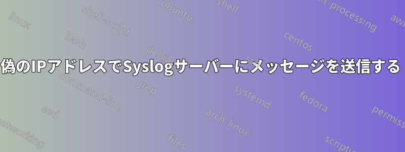 偽のIPアドレスでSyslogサーバーにメッセージを送信する