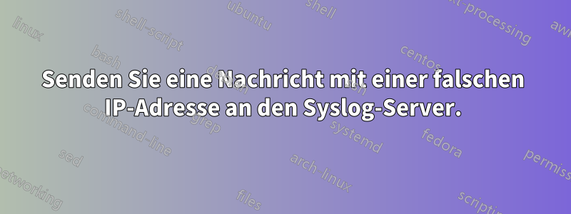 Senden Sie eine Nachricht mit einer falschen IP-Adresse an den Syslog-Server.