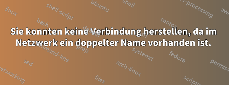 Sie konnten keine Verbindung herstellen, da im Netzwerk ein doppelter Name vorhanden ist.
