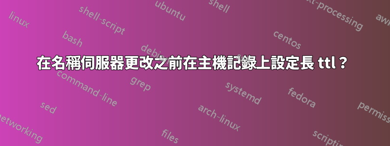 在名稱伺服器更改之前在主機記錄上設定長 ttl？