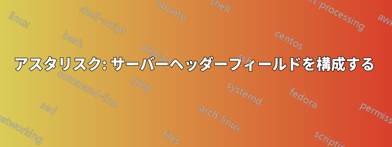 アスタリスク: サーバーヘッダーフィールドを構成する