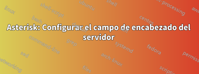 Asterisk: Configurar el campo de encabezado del servidor