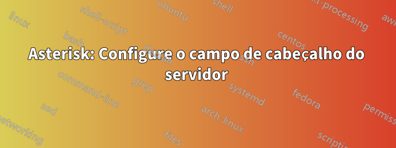 Asterisk: Configure o campo de cabeçalho do servidor