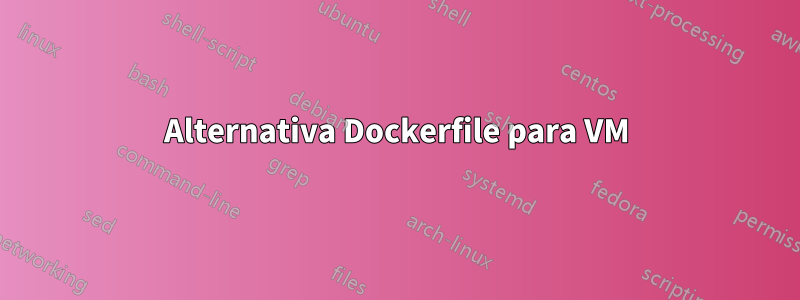 Alternativa Dockerfile para VM