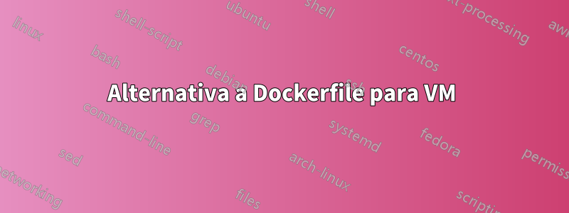 Alternativa a Dockerfile para VM