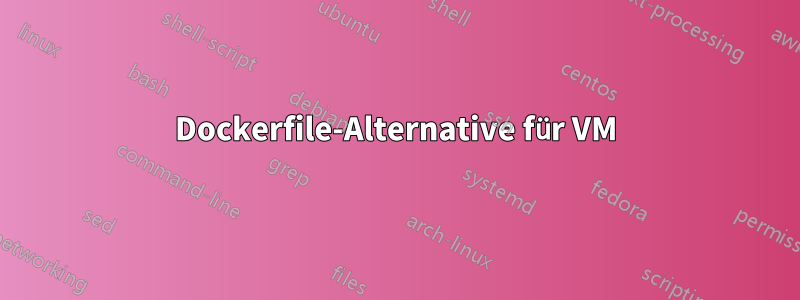 Dockerfile-Alternative für VM