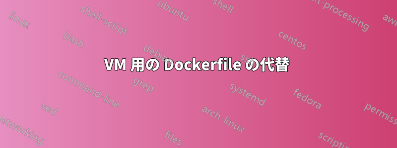 VM 用の Dockerfile の代替