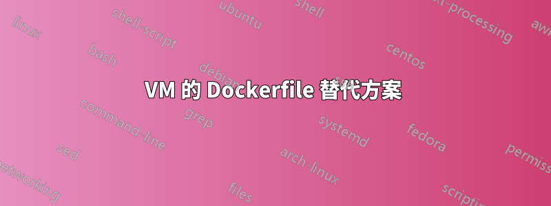 VM 的 Dockerfile 替代方案