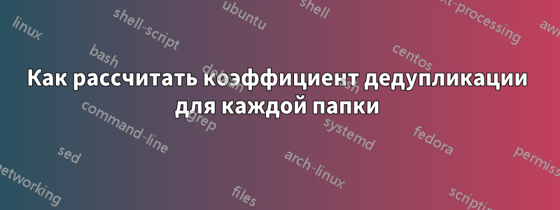 Как рассчитать коэффициент дедупликации для каждой папки