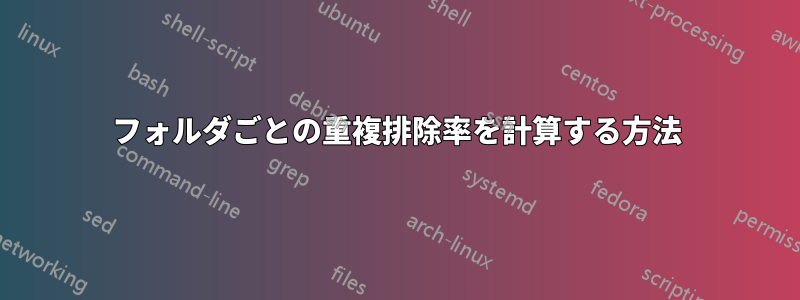 フォルダごとの重複排除率を計算する方法