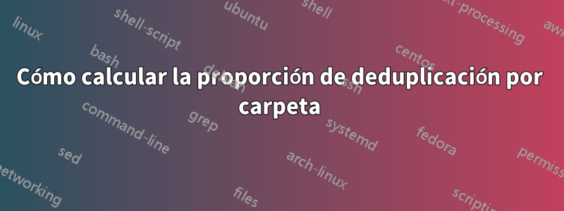 Cómo calcular la proporción de deduplicación por carpeta
