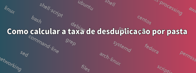 Como calcular a taxa de desduplicação por pasta