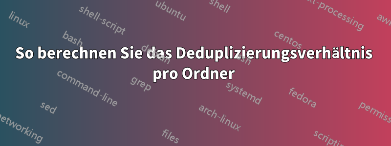So berechnen Sie das Deduplizierungsverhältnis pro Ordner