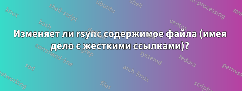 Изменяет ли rsync содержимое файла (имея дело с жесткими ссылками)?