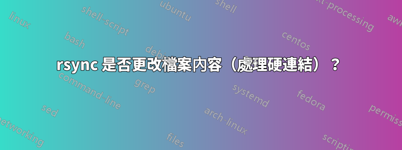 rsync 是否更改檔案內容（處理硬連結）？