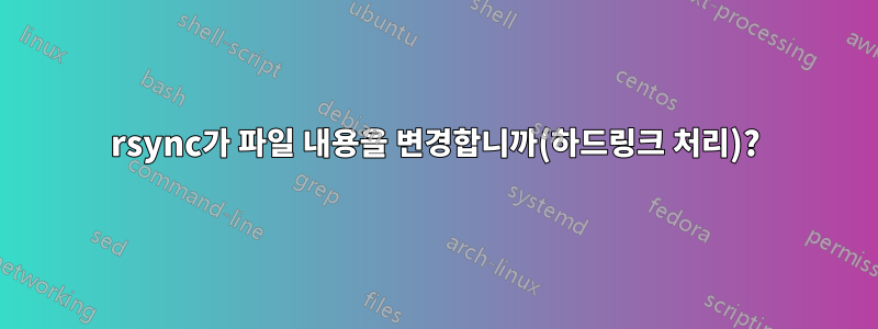 rsync가 파일 내용을 변경합니까(하드링크 처리)?