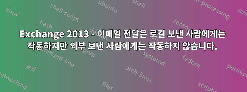 Exchange 2013 - 이메일 전달은 로컬 보낸 사람에게는 작동하지만 외부 보낸 사람에게는 작동하지 않습니다.