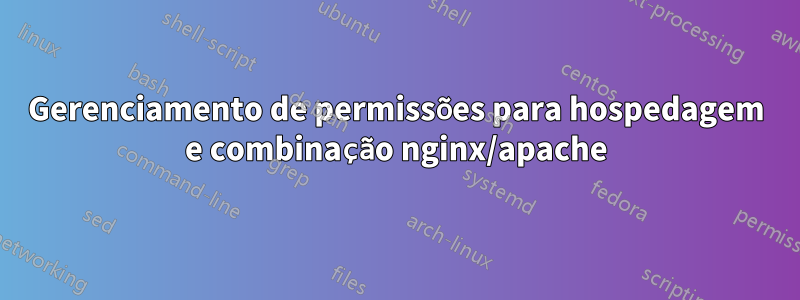 Gerenciamento de permissões para hospedagem e combinação nginx/apache