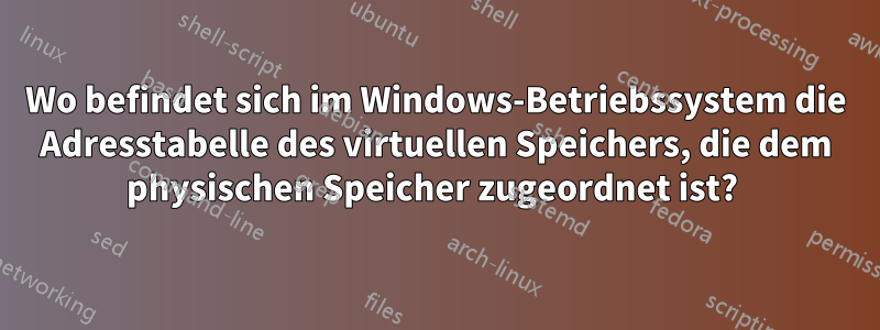 Wo befindet sich im Windows-Betriebssystem die Adresstabelle des virtuellen Speichers, die dem physischen Speicher zugeordnet ist? 