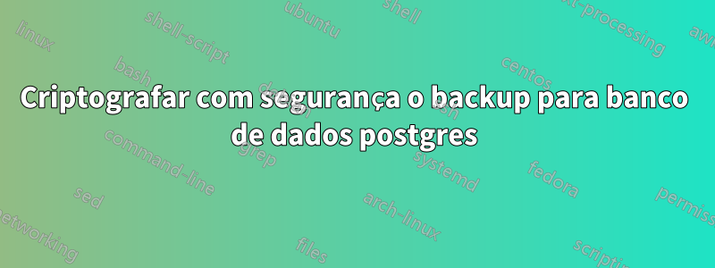 Criptografar com segurança o backup para banco de dados postgres