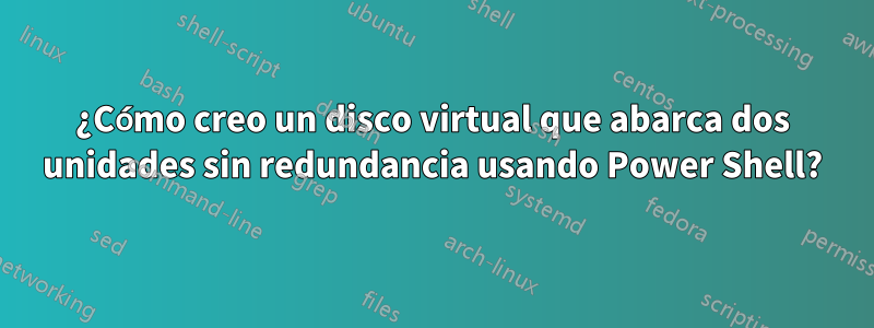 ¿Cómo creo un disco virtual que abarca dos unidades sin redundancia usando Power Shell?