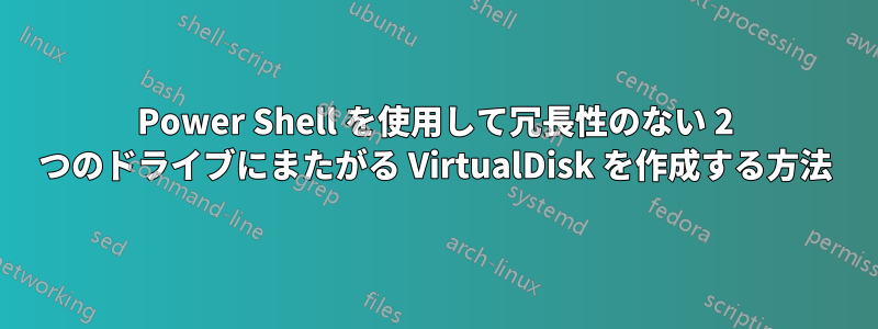 Power Shell を使用して冗長性のない 2 つのドライブにまたがる VirtualDisk を作成する方法