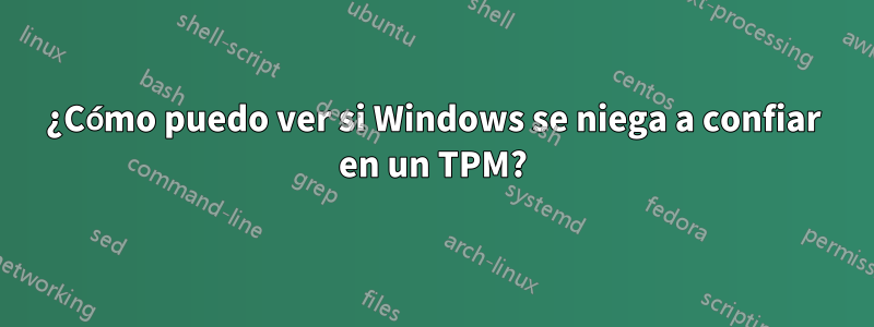¿Cómo puedo ver si Windows se niega a confiar en un TPM?