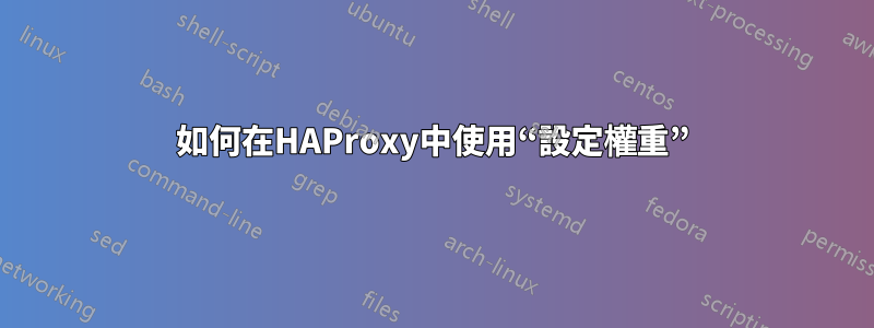 如何在HAProxy中使用“設定權重”