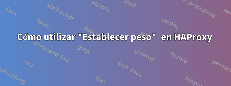 Cómo utilizar "Establecer peso" en HAProxy