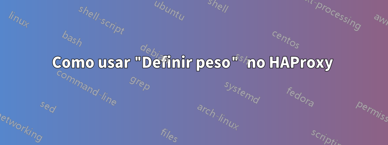 Como usar "Definir peso" no HAProxy