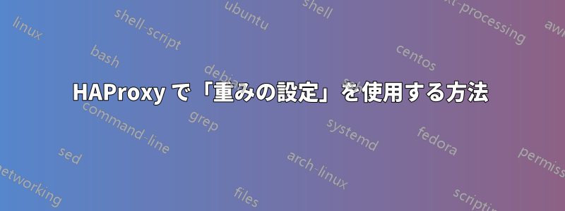 HAProxy で「重みの設定」を使用する方法