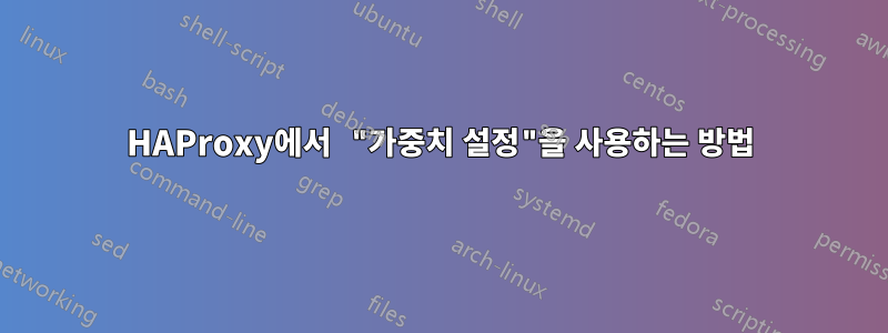 HAProxy에서 "가중치 설정"을 사용하는 방법