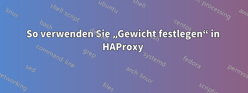 So verwenden Sie „Gewicht festlegen“ in HAProxy