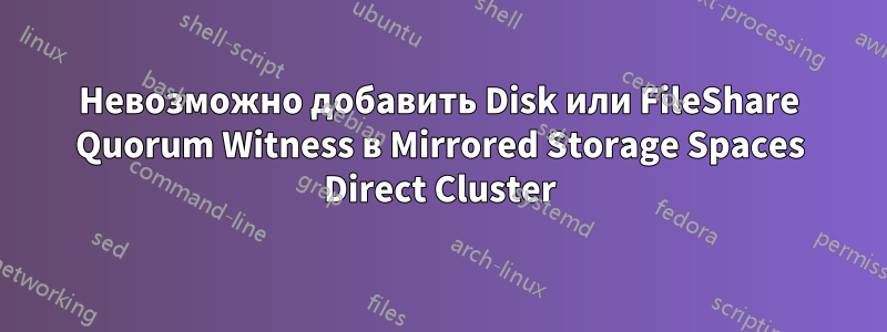 Невозможно добавить Disk или FileShare Quorum Witness в Mirrored Storage Spaces Direct Cluster