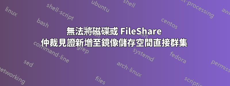 無法將磁碟或 FileShare 仲裁見證新增至鏡像儲存空間直接群集