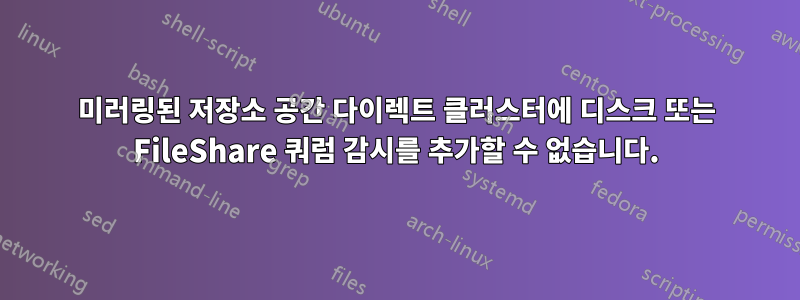 미러링된 저장소 공간 다이렉트 클러스터에 디스크 또는 FileShare 쿼럼 감시를 추가할 수 없습니다.