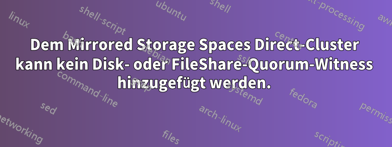 Dem Mirrored Storage Spaces Direct-Cluster kann kein Disk- oder FileShare-Quorum-Witness hinzugefügt werden.