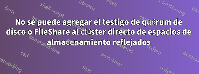 No se puede agregar el testigo de quórum de disco o FileShare al clúster directo de espacios de almacenamiento reflejados