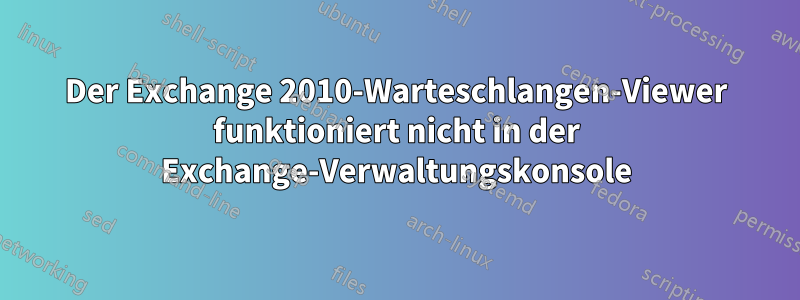 Der Exchange 2010-Warteschlangen-Viewer funktioniert nicht in der Exchange-Verwaltungskonsole