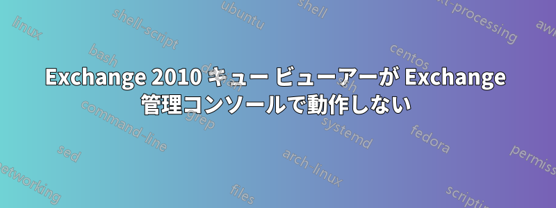 Exchange 2010 キュー ビューアーが Exchange 管理コンソールで動作しない